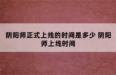 阴阳师正式上线的时间是多少 阴阳师上线时间